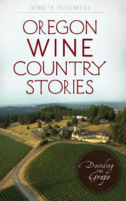 Oregon Wine Country Stories: Decoding the Grape - Friedenreich, Kenneth