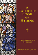 Organ Preludes on Hymn Tunes: A Catholic Book of Hymns Series Book