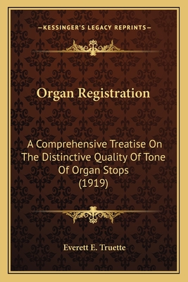 Organ Registration: A Comprehensive Treatise On The Distinctive Quality Of Tone Of Organ Stops (1919) - Truette, Everett E