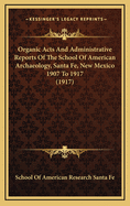 Organic Acts and Administrative Reports of the School of American Archaeology, Santa Fe, New Mexico, U.S.A., 1907 to 1917