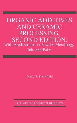 Organic Additives and Ceramic Processing, Second Edition: With Applications in Powder Metallurgy, Ink, and Paint - Shanefield, Daniel J