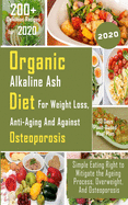 Organic Alkaline Ash Diet for Weight Loss, Anti-Ageing and Against Osteoporosis: Simple Eating Right to Mitigate the Ageing Process, Overweight, And Osteoporosis