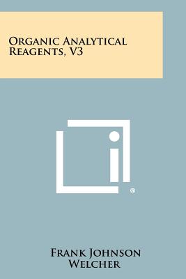 Organic Analytical Reagents, V3 - Welcher, Frank Johnson