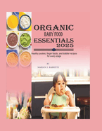 Organic Baby Food Essentials 2025: Healthy Pures, Finger Foods, and Toddler Recipes for Every Stage