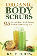 Organic Body Scrubs: 25 Organic Body Scrub Recipes for Soft and Glowing Skin