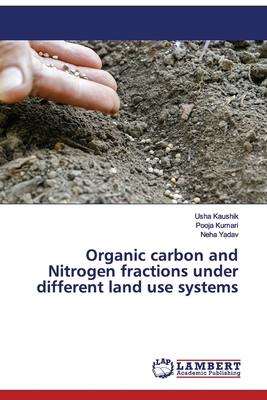 Organic carbon and Nitrogen fractions under different land use systems - Kaushik, Usha, and Kumari, Pooja, and Yadav, Neha