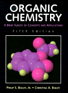 Organic Chemistry: A Brief Survey of Concepts and Applications - Bailey, Philip S, and Bailey, Christine