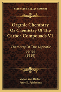 Organic Chemistry or Chemistry of the Carbon Compounds V1: Chemistry of the Aliphatic Series (1919)