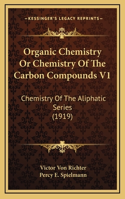 Organic Chemistry or Chemistry of the Carbon Compounds V1: Chemistry of the Aliphatic Series (1919) - Richter, Victor Von, and Spielmann, Percy E (Translated by)