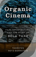 Organic Cinema: Film, Architecture, and the Work of Bela Tarr