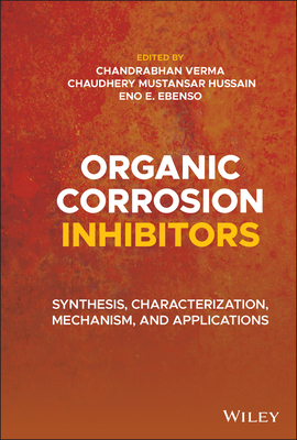 Organic Corrosion Inhibitors: Synthesis, Characterization, Mechanism, and Applications - Verma, Chandrabhan (Editor), and Hussain, Chaudhery Mustansar (Editor), and Ebenso, Eno E (Editor)