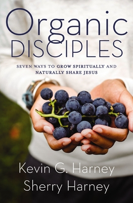 Organic Disciples: Seven Ways to Grow Spiritually and Naturally Share Jesus - Harney, Kevin G, and Harney, Sherry