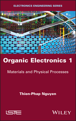 Organic Electronics 1: Materials and Physical Processes - Nguyen, Thien-Phap