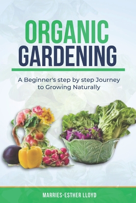 Organic Gardening: A Beginner's step by step Journey to Growing Naturally - Lloyd, Marries-Esther