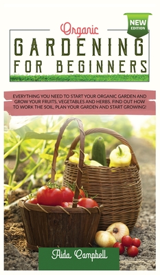 Organic Gardening for Beginners: Everything You Need to Start Your Organic Garden and Grow Your Fruits, Vegetables and Herbs. Find Out how to Work the Soil, Plan Your Garden and Start Growing! - Campbell, Aida