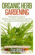 Organic Herb Gardening: The Beginners Guide to Planning, Growing, and Preserving Your Own Culinary and Medicinal Herbs