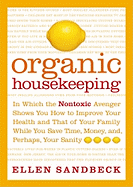 Organic Housekeeping: In Which the Nontoxic Avenger Shows You How to Improve Your Health and That of Your Family, While You Save Time, Money, And, Perhaps, Your Sanity