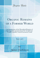 Organic Remains of a Former World, Vol. 1 of 3: An Examination of the Mineralized Remains of the Vegetables and Animals of the Antediluvian World; Generally Termed Extraneous Fossils (Classic Reprint)