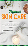 Organic Skin Care: A Homemade Guide for Making Body Care Recipes at Home. Learn how to Create Beauty Products for your Face and Body