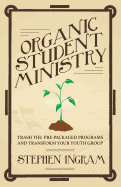 Organic Student Ministry: Trash the Pre-Packaged Programs and Transform Your Youth Group