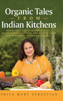 Organic Tales From Indian Kitchens: Warm Spice and Everything Nice__heart-Warming Stories and Recipes from Kitchen Tables in Two Continents - Sebastian, Priya Mary