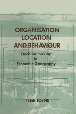 Organisation, Location and Behaviour: Decision-Making in Economic Geography - Toyne, Peter, and Newby, P T