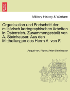 Organisation Und Fortschritt Der Milit?risch Kartographischen Arbeiten in ?sterreich. Zusammengestellt Von A. Steinhauser. Aus Den Mittheilungen Des Herrn A. Von F.