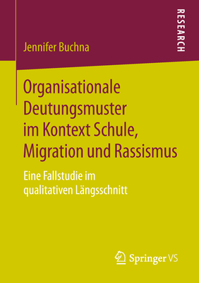 Organisationale Deutungsmuster Im Kontext Schule, Migration Und Rassismus: Eine Fallstudie Im Qualitativen L?ngsschnitt - Buchna, Jennifer