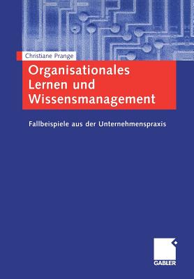 Organisationales Lernen Und Wissensmanagement: Fallbeispiele Aus Der Unternehmenspraxis - Prange, Christiane
