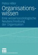 Organisationswissen: Eine Wissenssoziologische Neubeschreibung Der Organisation - Petra Hiller