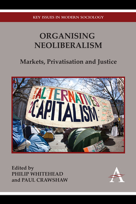 Organising Neoliberalism: Markets, Privatisation and Justice - Whitehead, Philip (Editor), and Crawshaw, Paul (Editor)