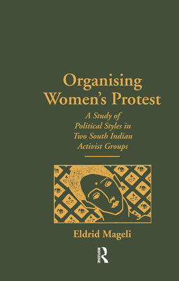 Organising Women's Protest: A Study of Political Styles in Two South Indian Activist Groups - Mageli, Eldrid