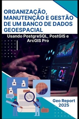 Organizao, Manuteno e Gesto de um Banco de Dados Geoespacial: Usando PostgreSQL, PostGIS e ArcGIS Pro - Report, Geo