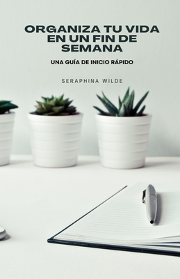 Organiza tu vida en un fin de semana: una gu?a de inicio rpido - Wilde, Seraphina