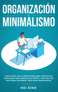 Organizaci?n & Minimalismo: Adi?s A Las Cosas, Hola Libertad: Descubra M?todos De Vanguardia Para Despejar Su Mente Y Vivir Una Vida Ms Plena Con Menos (Gu?a Para Principiantes)