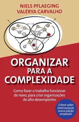 Organizar para a Complexidade. Como fazer o trabalho funcionar de novo, para criar organiza??es de alto desempenho - Pflaeging, Niels, and Carvalho, Val?rya