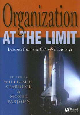 Organization at the Limit: Lessons from the Columbia Disaster - Starbuck, William (Editor), and Farjoun, Moshe (Editor)