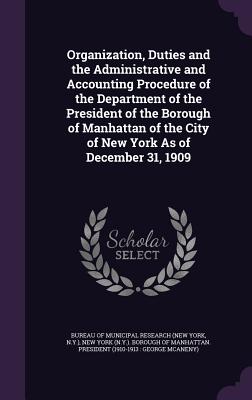 Organization, Duties and the Administrative and Accounting Procedure of the Department of the President of the Borough of Manhattan of the City of New York As of December 31, 1909 - Bureau of Municipal Research (New York (Creator), and New York (N Y ) Borough of Manhattan P (Creator)