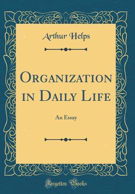 Organization in Daily Life: An Essay (Classic Reprint) - Helps, Arthur