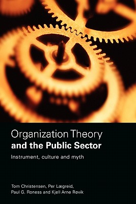 Organization Theory and the Public Sector: Instrument, Culture and Myth - Christensen, Tom, and Lgreid, Per, and Rvik, Kjell Arne