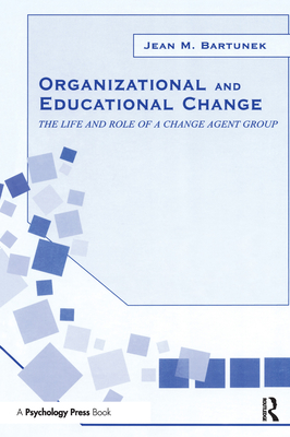 Organizational and Educational Change: The Life and Role of A Change Agent Group - Bartunek, Jean M, Professor