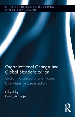 Organizational Change and Global Standardization: Solutions to Standards and Norms Overwhelming Organizations - Boje, David M, Professor (Editor)