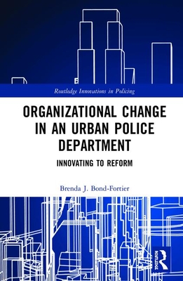 Organizational Change in an Urban Police Department: Innovating to Reform - Bond-Fortier, Brenda J.