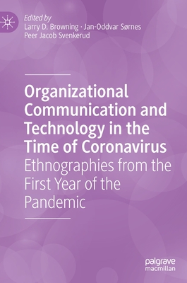 Organizational Communication and Technology in the Time of Coronavirus: Ethnographies from the First Year of the Pandemic - Browning, Larry D. (Editor), and Srnes, Jan-Oddvar (Editor), and Svenkerud, Peer Jacob (Editor)