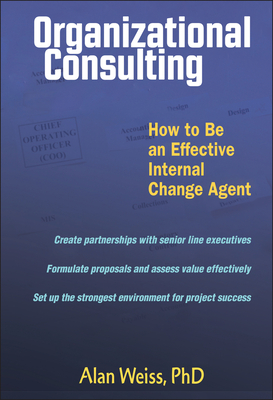 Organizational Consulting: How to Be an Effective Change Agent - Weiss, Alan, Ph.D.