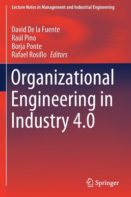 Organizational Engineering in Industry 4.0 - De la Fuente, David (Editor), and Pino, Ral (Editor), and Ponte, Borja (Editor)