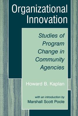 Organizational Innovation: Studies of Program Change in Community Agencies - Kaplan, Howard B, and Poole, Marshall Scott, PhD
