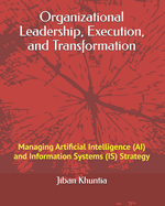 Organizational Leadership, Execution, and Transformation: Managing Artificial Intelligence (AI) and Information Systems (IS) Strategy