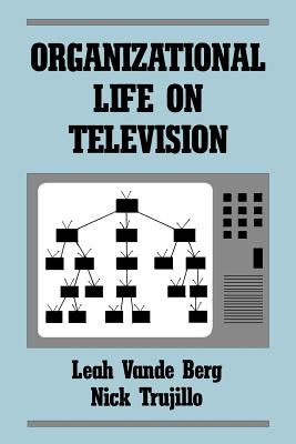 Organizational Life on Television - Vande Berg, Leah R, and Trujillo, Nick, and Berg, Leah Vande