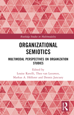 Organizational Semiotics: Multimodal Perspectives on Organization Studies - Ravelli, Louise (Editor), and Van Leeuwen, Theo (Editor), and Hllerer, Markus A (Editor)